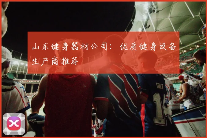 山东健身器材公司：优质健身设备生产商推荐