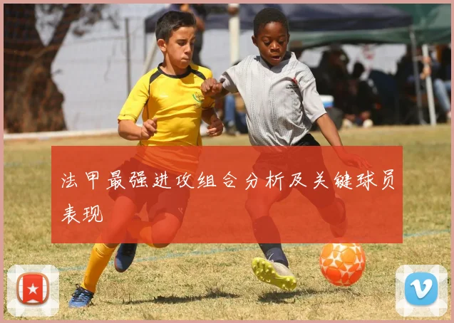 法甲最强进攻组合分析及关键球员表现