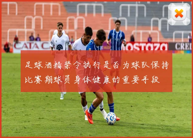 足球酒精禁令执行是否为球队保持比赛期球员身体健康的重要手段