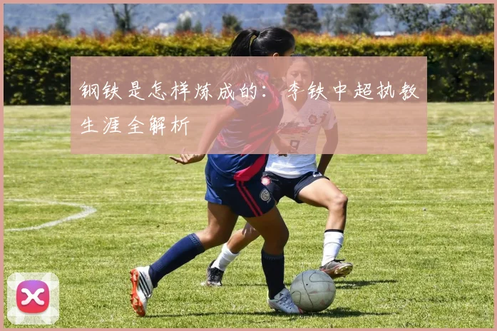 钢铁是怎样炼成的：李铁中超执教生涯全解析