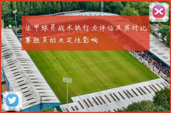 法甲球员战术执行力评估及其对比赛胜负的决定性影响