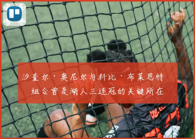 沙奎尔·奥尼尔与科比·布莱恩特的组合曾是湖人三连冠的关键所在