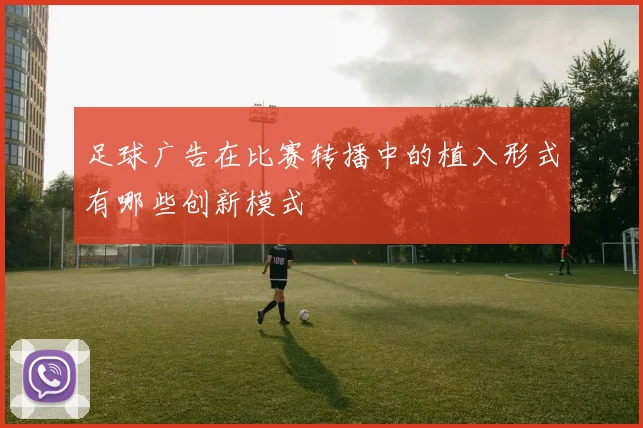足球广告在比赛转播中的植入形式有哪些创新模式