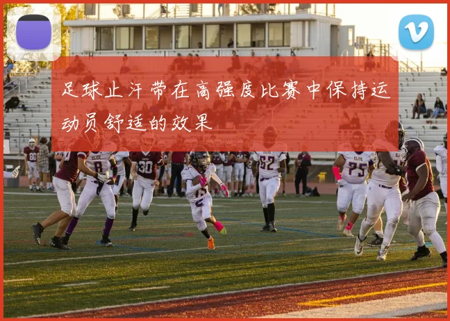 足球止汗带在高强度比赛中保持运动员舒适的效果