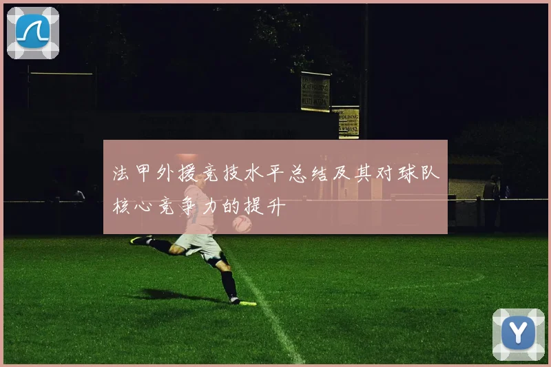 法甲外援竞技水平总结及其对球队核心竞争力的提升