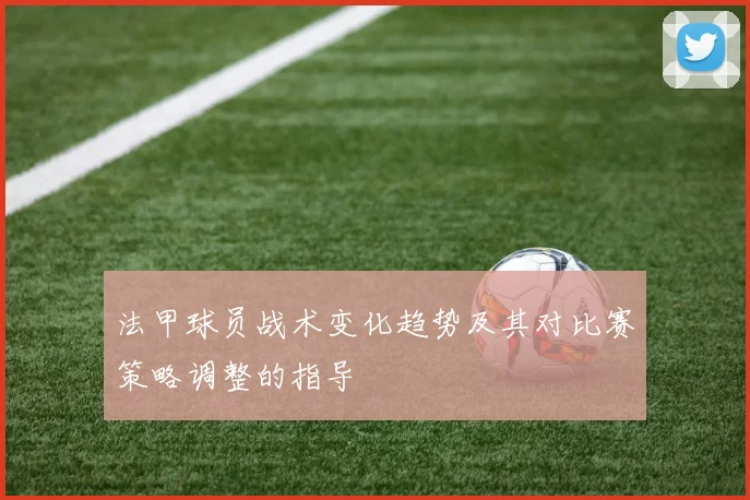 法甲球员战术变化趋势及其对比赛策略调整的指导