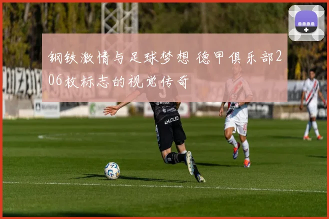 钢铁激情与足球梦想 德甲俱乐部206枚标志的视觉传奇