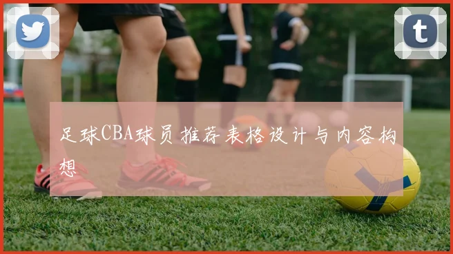 足球CBA球员推荐表格设计与内容构想